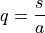 q &= \frac{s}{a}