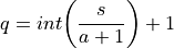 q &= int \biggl(\frac{s}{a + 1}\biggr) + 1